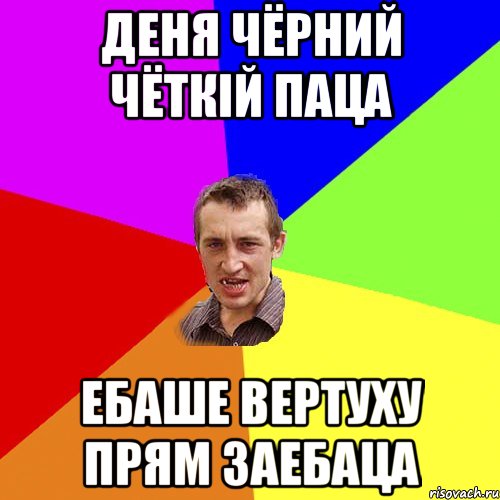 Деня Чёрний чёткій паца Ебаше вертуху прям заебаца, Мем Чоткий паца