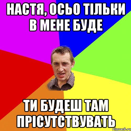 НАСТЯ, ОСЬО ТІЛЬКИ В МЕНЕ БУДЕ ТИ БУДЕШ ТАМ ПРІСУТСТВУВАТЬ, Мем Чоткий паца