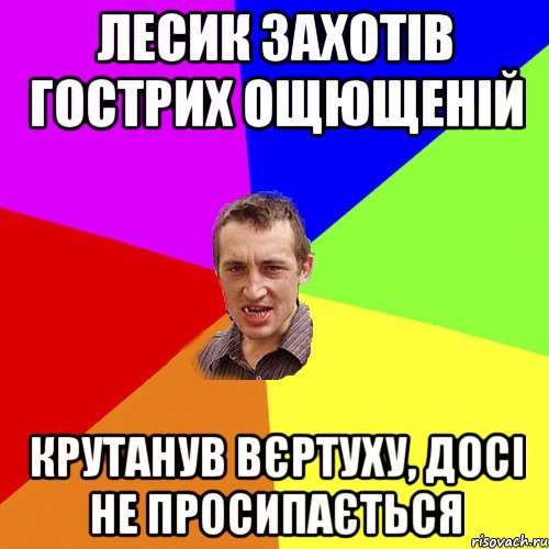 Лесик захотів гострих ощющеній Крутанув вєртуху, досі не просипається, Мем Чоткий паца