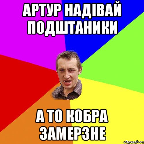 Артур надівай подштаники а то кобра замерзне, Мем Чоткий паца