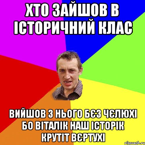 Хто зайшов в історичний клас Вийшов з нього бєз чєлюхі бо віталік наш історік крутіт вєртухі, Мем Чоткий паца