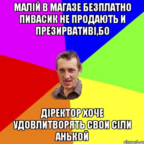 Малій в магазе безплатно пивасик не продають и презирвативі,бо діректор хоче удовлитворять свои сіли Анькой, Мем Чоткий паца