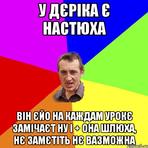 У ДЄРІКА Є НАСТЮХА ВІН ЄЙО НА КАЖДАМ УРОКЄ ЗАМІЧАЄТ НУ І + ОНА ШЛЮХА, НЄ ЗАМЄТІТЬ НЄ ВАЗМОЖНА, Мем Чоткий паца