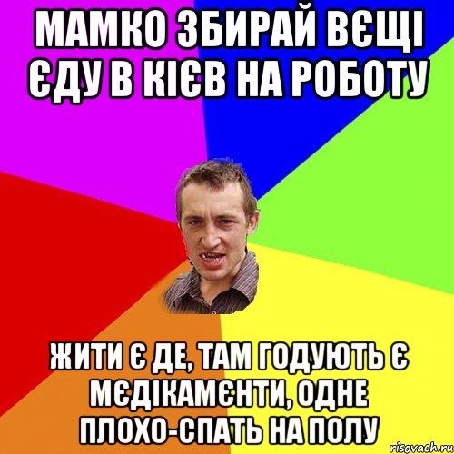 Мамко збирай вєщі єду в кієв на роботу Жити є де, там годують є мєдікамєнти, одне плохо-спать на полу, Мем Чоткий паца