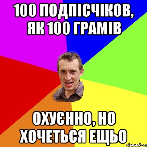 100 подпісчіков, як 100 грамів охуєнно, но хочеться ещьо, Мем Чоткий паца