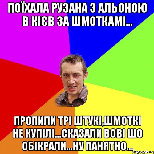 Поїхала Рузана з Альоною в Кієв за шмоткамі... Пропили трі штукі,шмоткі не купілі...сказали Вові шо обікрали...ну пАнятно..., Мем Чоткий паца