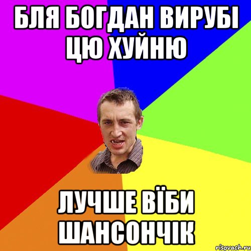 Бля Богдан вирубі цю хуйню Лучше вїби Шансончік, Мем Чоткий паца