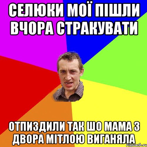 селюки мої пішли вчора стракувати отпиздили так шо мама з двора мітлою виганяла, Мем Чоткий паца