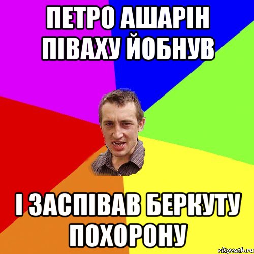 Петро Ашарін піваху йобнув і заспівав беркуту похорону, Мем Чоткий паца