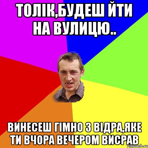 Толік,будеш йти на вулицю.. винесеш гімно з відра,яке ти вчора вечером висрав, Мем Чоткий паца