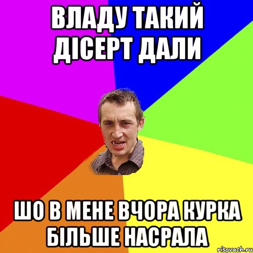 Владу такий дісерт дали шо в мене вчора курка більше насрала, Мем Чоткий паца