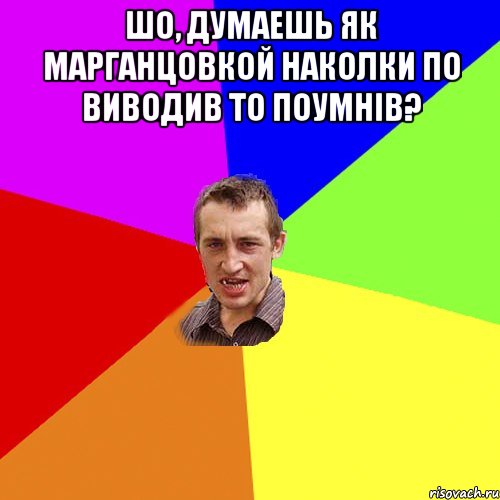 Шо, думаешь як марганцовкой наколки по виводив то поумнів? , Мем Чоткий паца