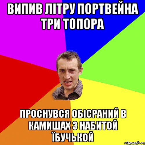 випив літру портвейна три топора проснувся обісраний в камишах з набитой їбучькой