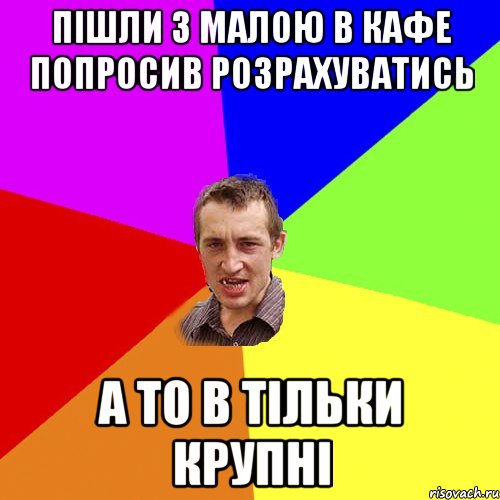 Пішли з малою в кафе попросив розрахуватись А то в тільки крупні, Мем Чоткий паца
