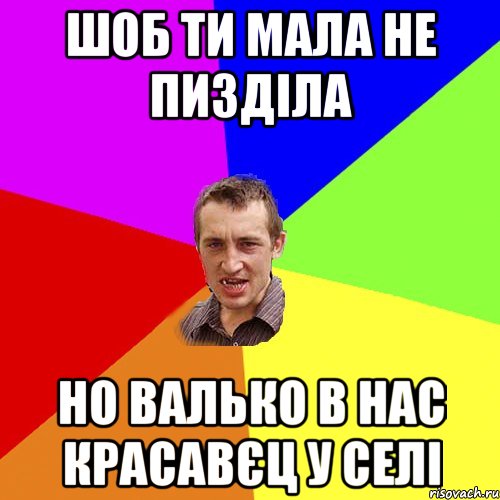 Шоб ти мала не пизділа Но Валько в нас красавєц у селі, Мем Чоткий паца