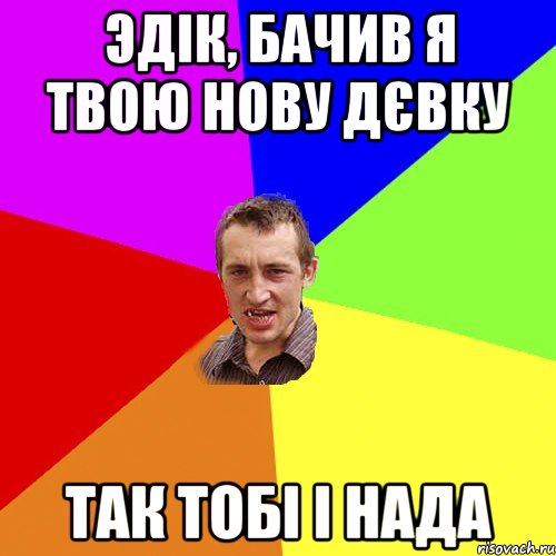 Эдік, бачив я твою нову дєвку так тобі і нада, Мем Чоткий паца