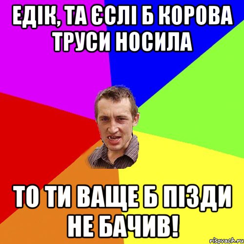 Едік, та єслі б корова труси носила то ти ваще б пізди не бачив!, Мем Чоткий паца