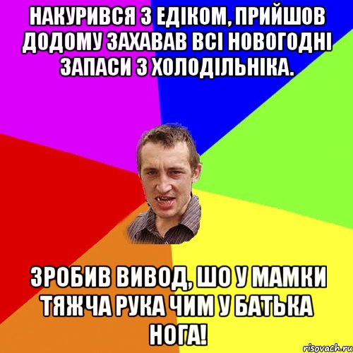 Накурився з Едiком, прийшов додому захавав всi новогоднi запаси з холодiльнiка. Зробив вивод, шо у мамки тяжча рука чим у батька нога!, Мем Чоткий паца