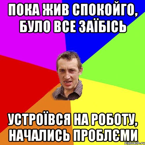 Пока жив спокойго, було все заїбісь Устроївся на роботу, начались проблєми, Мем Чоткий паца