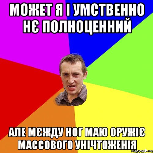 может я і умственно нє полноценний але мєжду ног маю оружіє массового унічтоженія, Мем Чоткий паца