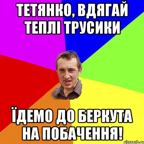 ТЕТЯНКО, ВДЯГАЙ ТЕПЛІ ТРУСИКИ ЇДЕМО ДО БЕРКУТА НА ПОБАЧЕННЯ!, Мем Чоткий паца