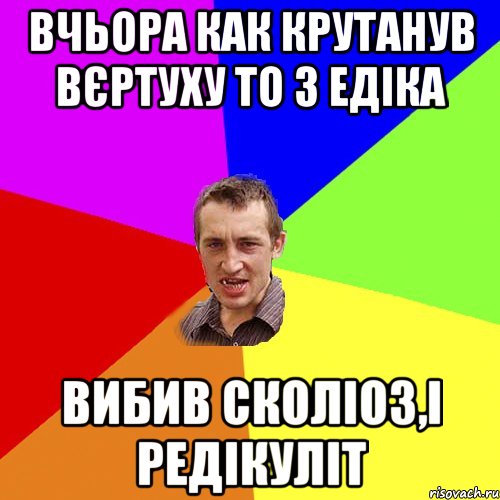 Вчьора как крутанув вєртуху то з Едіка вибив сколіоз,і редікуліт, Мем Чоткий паца