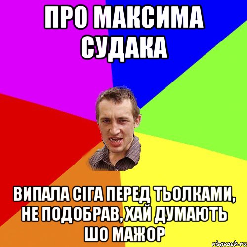 Про Максима Судака Випала сіга перед тьолками, не подобрав, хай думають шо мажор, Мем Чоткий паца