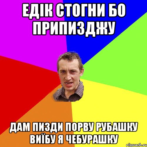 Едік стогни бо припизджу Дам пизди порву рубашку виїбу я чебурашку, Мем Чоткий паца