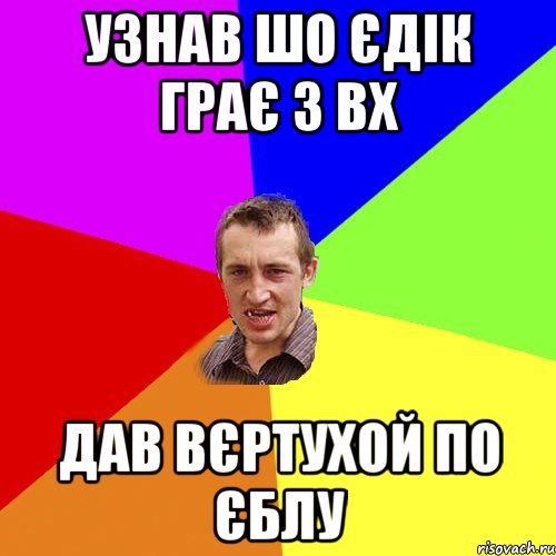 Узнав шо єдік грає з вх Дав вєртухой по єблу, Мем Чоткий паца