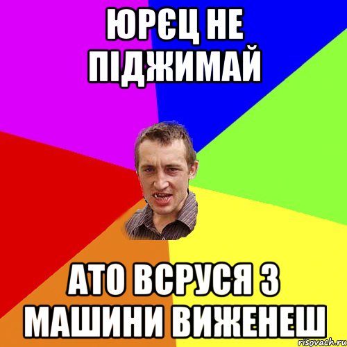 Юрєц не піджимай ато всруся з машини виженеш, Мем Чоткий паца