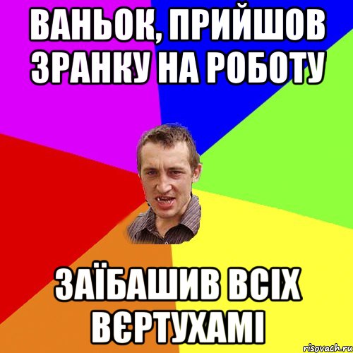 Ваньок, прийшов зранку на роботу Заїбашив всіх вєртухамі, Мем Чоткий паца