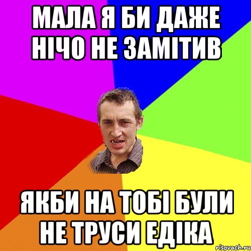 мала я би даже нічо не замітив якби на тобі були не труси Едіка, Мем Чоткий паца