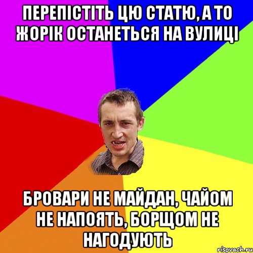 перепістіть цю статю, а то Жорік останеться на вулиці Бровари не майдан, чайом не напоять, борщом не нагодують, Мем Чоткий паца