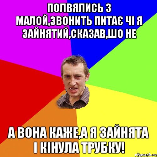 полвялись з малой,звонить питає чі я зайнятий,сказав,шо не а вона каже,а я зайнята і кінула трубку!, Мем Чоткий паца