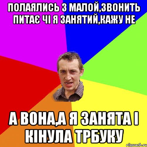 полаялись з малой,звонить питає чі я занятий,кажу не а вона,а я занята і кінула трбуку, Мем Чоткий паца