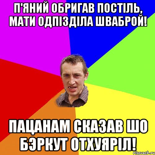 П'яний обригав постiль, Мати одпiздiла шваброй! Пацанам сказав шо бэркут отхуярiл!, Мем Чоткий паца