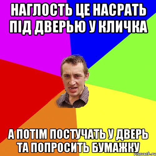 НАГЛОСТЬ ЦЕ НАСРАТЬ ПIД ДВЕРЬЮ У КЛИЧКА А ПОТIM ПОСТУЧАТЬ У ДВЕРЬ ТА ПОПРОСИТЬ БУМАЖКУ, Мем Чоткий паца