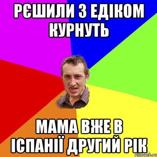 Рєшили з едіком курнуть Мама вже в Іспанії другий рік, Мем Чоткий паца