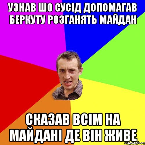 Узнав шо сусід допомагав беркуту розганять майдан Сказав всім на майдані де він живе, Мем Чоткий паца