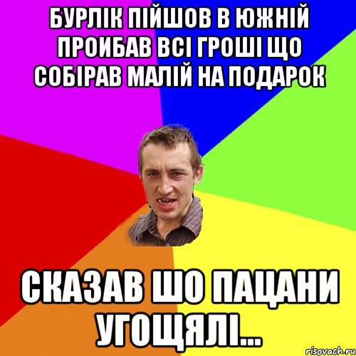 Бурлік пійшов в южній Проибав всі гроші що собірав малій на подарок Сказав шо пацани угощялі..., Мем Чоткий паца