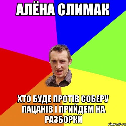 АЛЁНА СЛИМАК ХТО БУДЕ ПРОТІВ СОБЕРУ ПАЦАНІВ І ПРИЙДЕМ НА РАЗБОРКИ, Мем Чоткий паца