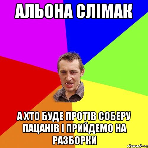 Альона СЛІМАК А ХТО БУДЕ ПРОТІВ СОБЕРУ ПАЦАНІВ І ПРИЙДЕМО НА РАЗБОРКИ, Мем Чоткий паца