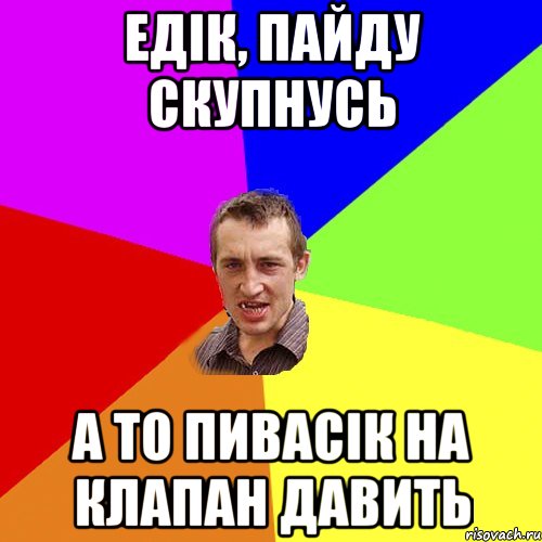 Едік, пайду скупнусь а то пивасік на клапан давить, Мем Чоткий паца