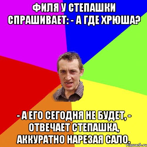 Филя у Степашки спрашивает: - А где Хрюша? - А его сегодня не будет, - отвечает Степашка, аккуратно нарезая сало., Мем Чоткий паца