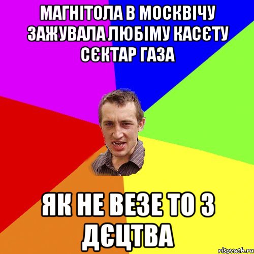 магнітола в москвічу зажувала любіму касєту сєктар газа як не везе то з дєцтва, Мем Чоткий паца