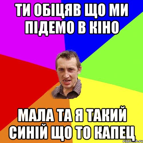 Ти обіцяв що ми підемо в кіно Мала та я такий синій що то капец, Мем Чоткий паца