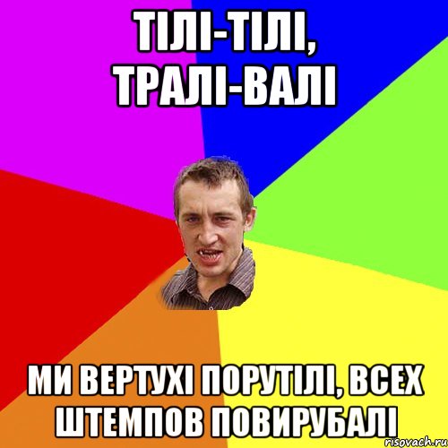 тілі-тілі, тралі-валі ми вертухі порутілі, всех штемпов повирубалі, Мем Чоткий паца