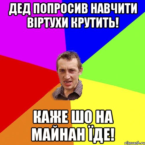 Дед попросив навчити віртухи крутить! Каже шо на майнан їде!, Мем Чоткий паца