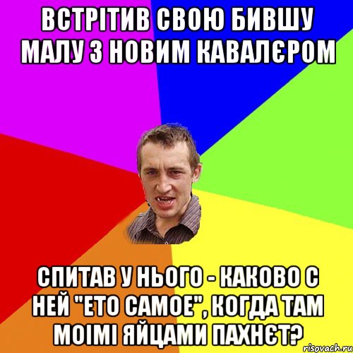 встрітив свою бившу малу з новим кавалєром спитав у нього - каково с ней "ето самое", когда там моімі яйцами пахнєт?, Мем Чоткий паца