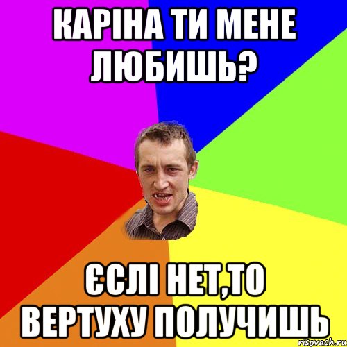 Каріна ти мене любишь? єслі нет,то вертуху получишь, Мем Чоткий паца